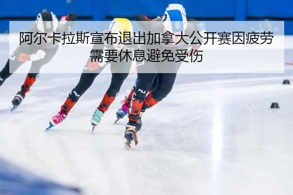 a-er-ka-la-si-xuan-bu-tui-chu-jia-na-da-gong-kai-sai-yin-pi-lao-xu-yao-xiu-xi-bi-mian-shou-shang-2-254.jpg